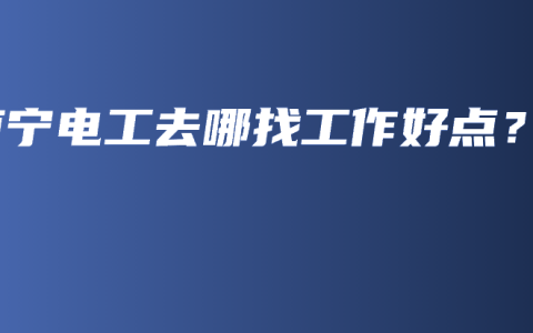 南宁电工去哪找工作好点？