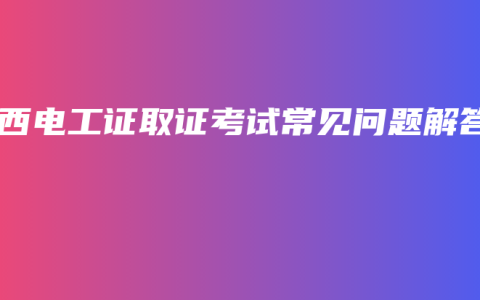 广西电工证取证考试常见问题解答