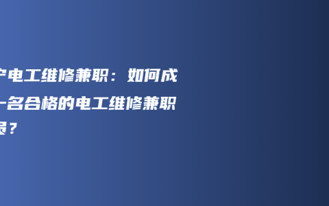 南宁电工维修兼职：如何成为一名合格的电工维修兼职人员？