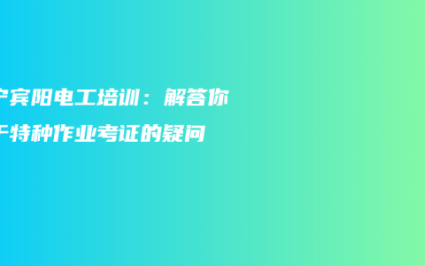 南宁宾阳电工培训：解答你关于特种作业考证的疑问