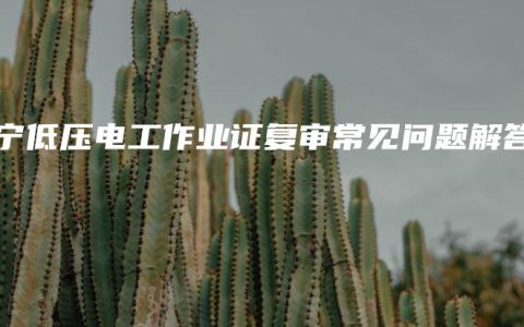 南宁低压电工作业证复审常见问题解答