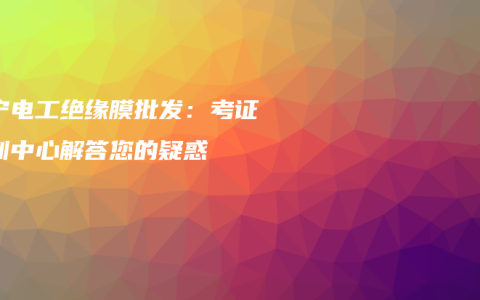 南宁电工绝缘膜批发：考证培训中心解答您的疑惑
