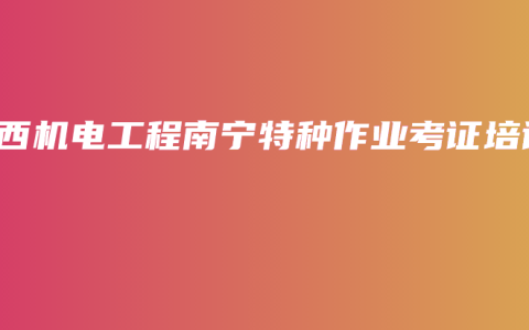 广西机电工程南宁特种作业考证培训