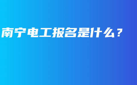南宁电工报名是什么？