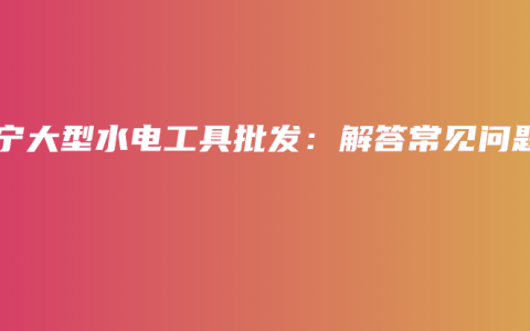 南宁大型水电工具批发：解答常见问题