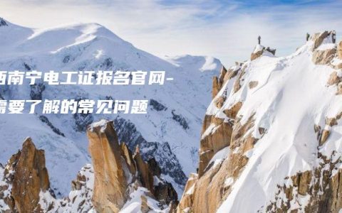 广西南宁电工证报名官网-你需要了解的常见问题