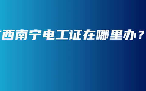 广西南宁电工证在哪里办？