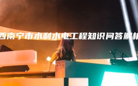 广西南宁市水利水电工程知识问答解析