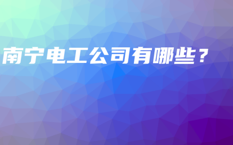南宁电工公司有哪些？