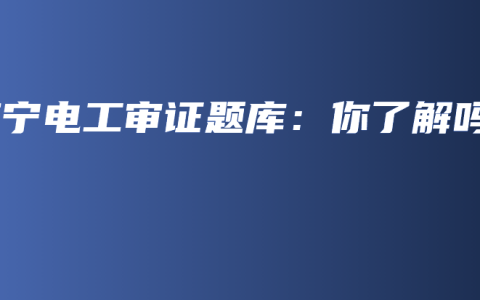 南宁电工审证题库：你了解吗