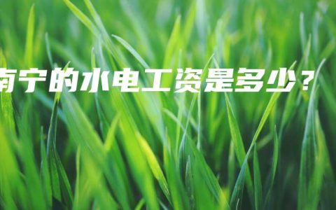 南宁的水电工资是多少？