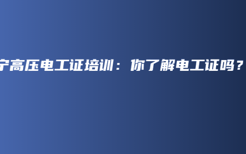 南宁高压电工证培训：你了解电工证吗？