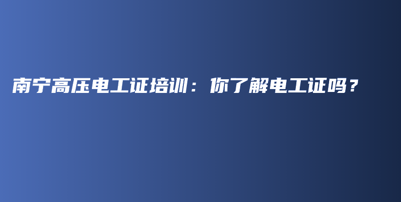 南宁高压电工证培训：你了解电工证吗？插图