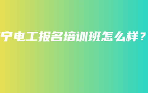 南宁电工报名培训班怎么样？