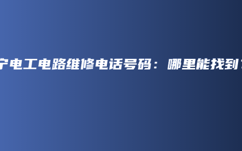 南宁电工电路维修电话号码：哪里能找到？