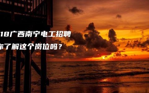 2018广西南宁电工招聘：你了解这个岗位吗？