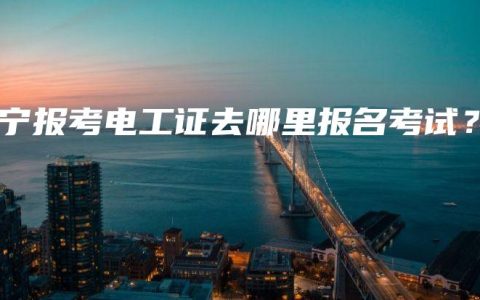 南宁报考电工证去哪里报名考试？