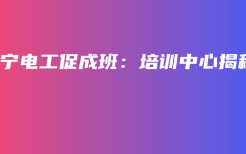 南宁电工促成班：培训中心揭秘