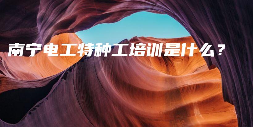 南宁电工特种工培训是什么？插图