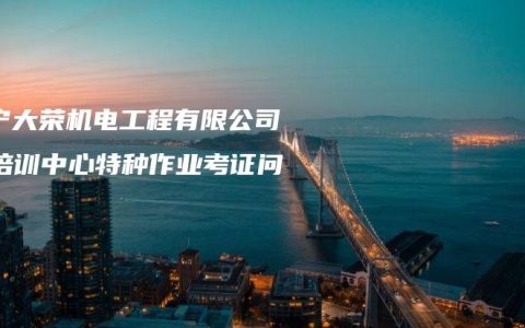 南宁大荣机电工程有限公司：培训中心特种作业考证问答