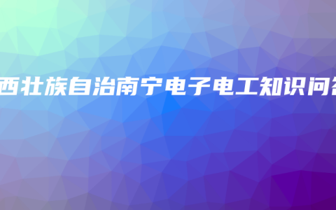 广西壮族自治南宁电子电工知识问答