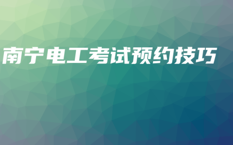 南宁电工考试预约技巧