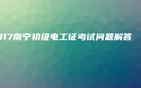 2017南宁初级电工证考试问题解答