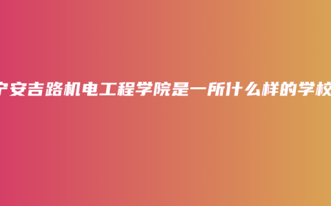 南宁安吉路机电工程学院是一所什么样的学校？