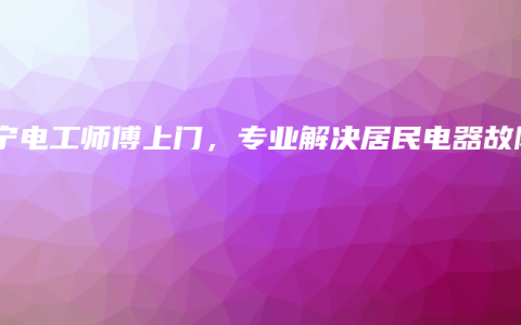 南宁电工师傅上门，专业解决居民电器故障