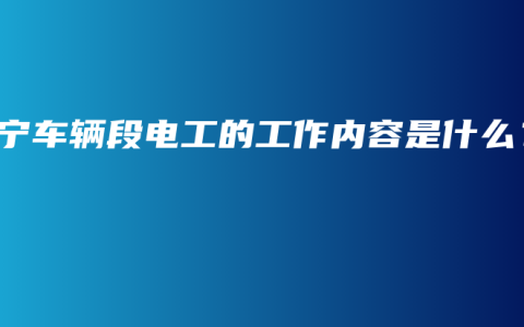南宁车辆段电工的工作内容是什么？