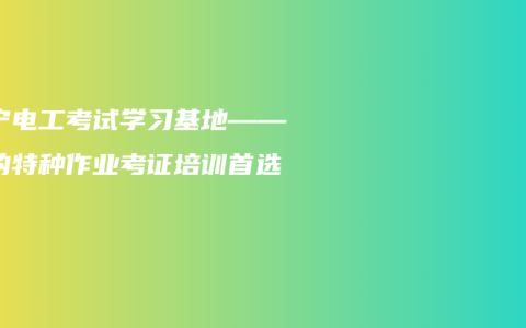 南宁电工考试学习基地——你的特种作业考证培训首选