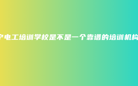 南宁电工培训学校是不是一个靠谱的培训机构？
