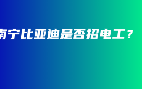 南宁比亚迪是否招电工？