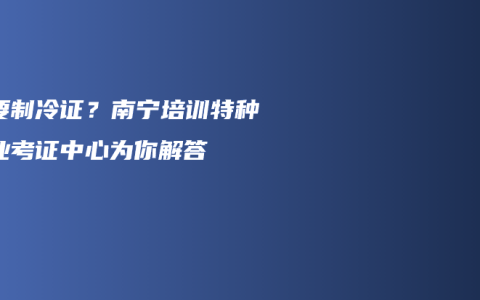 想要制冷证？南宁培训特种作业考证中心为你解答