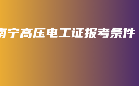 南宁高压电工证报考条件
