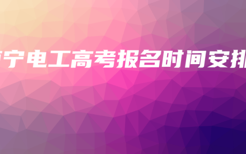 南宁电工高考报名时间安排