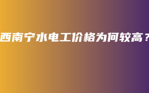 广西南宁水电工价格为何较高？