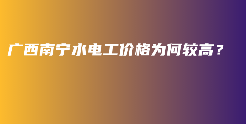 广西南宁水电工价格为何较高？插图