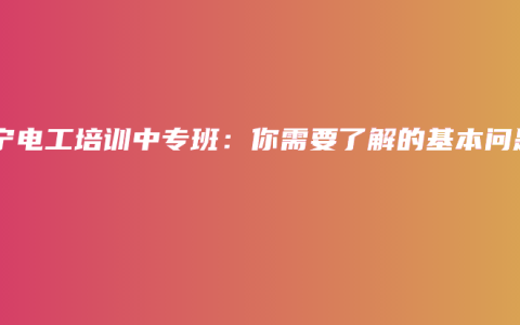 南宁电工培训中专班：你需要了解的基本问题