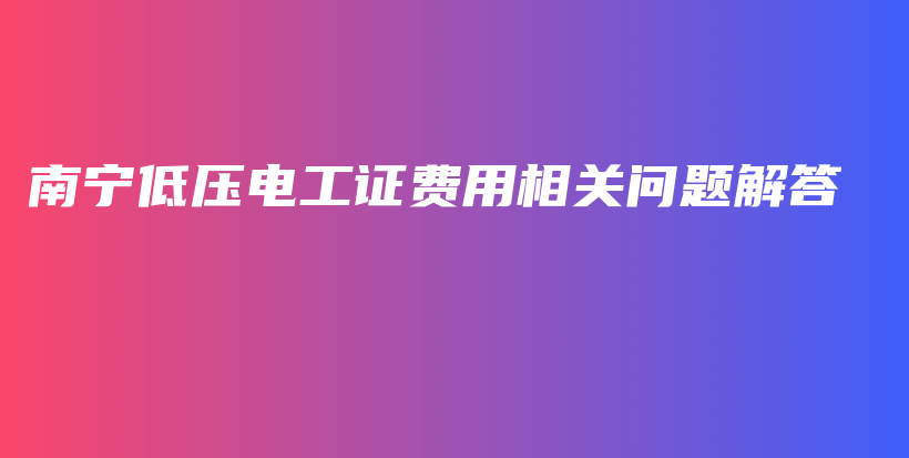 南宁低压电工证费用相关问题解答插图