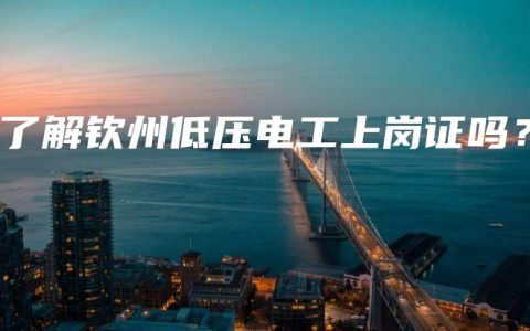 你了解钦州低压电工上岗证吗？