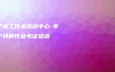 南宁电工技术培训中心-专注于特种作业考证培训