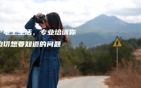 南宁电工生活，专业培训你所迫切想要知道的问题
