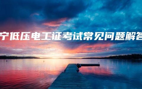 南宁低压电工证考试常见问题解答