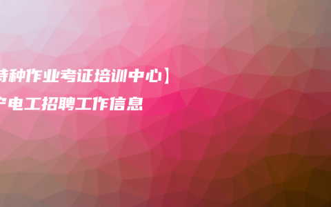【特种作业考证培训中心】南宁电工招聘工作信息