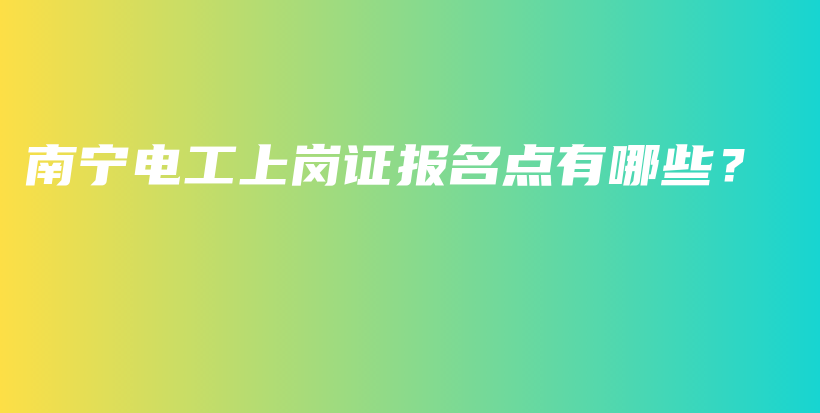 南宁电工上岗证报名点有哪些？插图