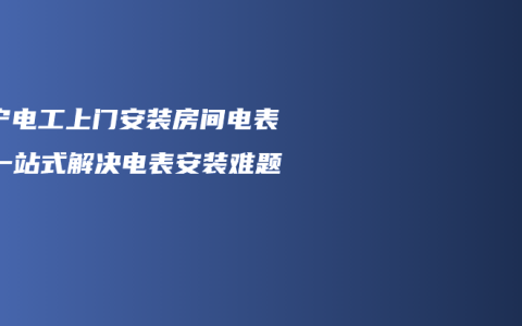 南宁电工上门安装房间电表：一站式解决电表安装难题