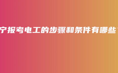 南宁报考电工的步骤和条件有哪些？