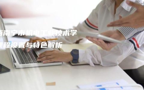广西南宁市机电工业技术学校课程设置与特色解析