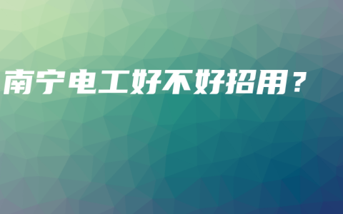南宁电工好不好招用？